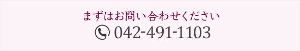 まずはお問い合わせください。042-491-1103